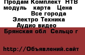 Продам Комплект “НТВ-модуль“  карта › Цена ­ 4 720 - Все города Электро-Техника » Аудио-видео   . Брянская обл.,Сельцо г.